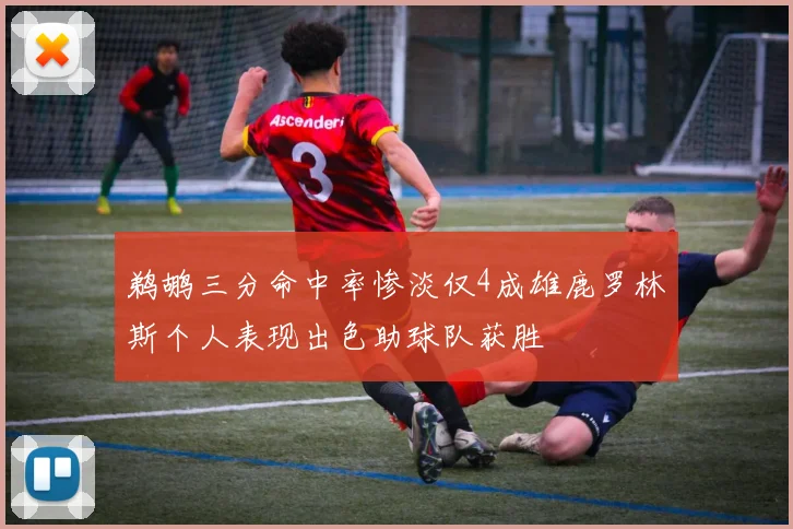 鹈鹕三分命中率惨淡仅4成雄鹿罗林斯个人表现出色助球队获胜