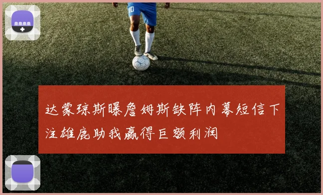 达蒙琼斯曝詹姆斯缺阵内幕短信下注雄鹿助我赢得巨额利润
