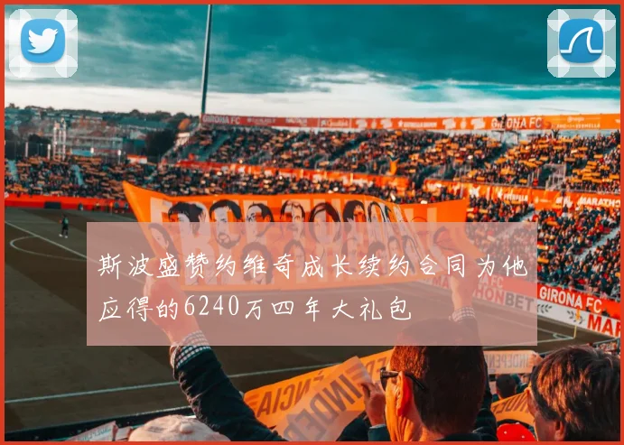 斯波盛赞约维奇成长续约合同为他应得的6240万四年大礼包