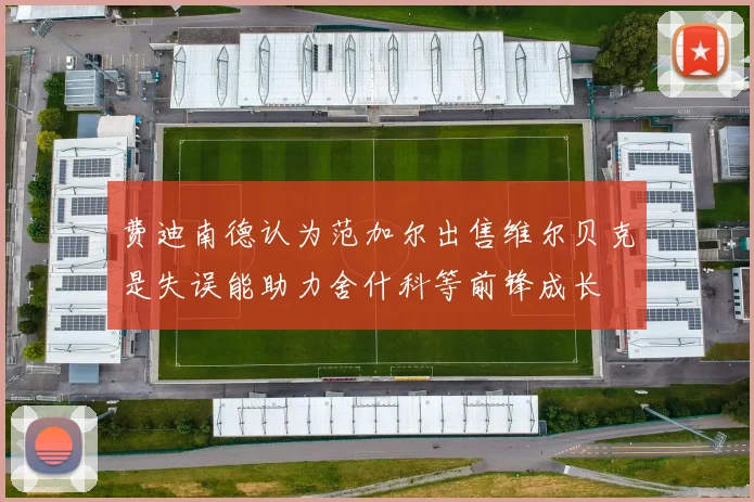 费迪南德认为范加尔出售维尔贝克是失误能助力舍什科等前锋成长