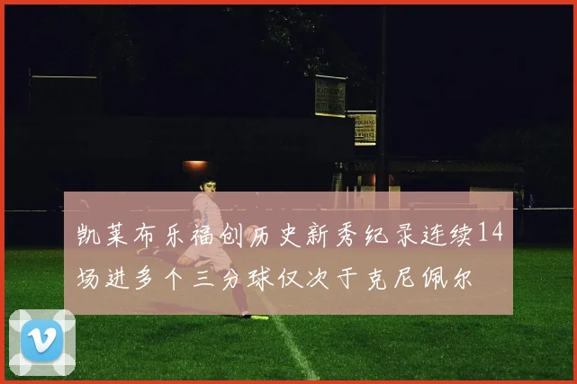 凯莱布乐福创历史新秀纪录连续14场进多个三分球仅次于克尼佩尔