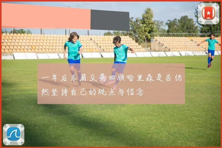 一年后东眉交易回顾哈里森是否仍然坚持自己的观点与信念