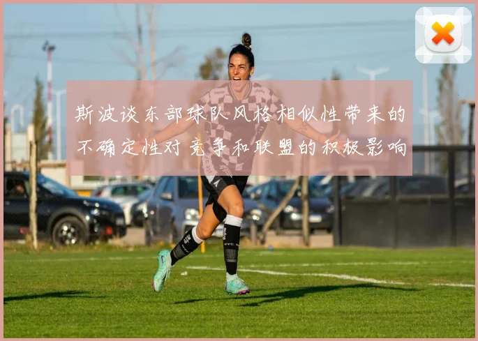斯波谈东部球队风格相似性带来的不确定性对竞争和联盟的积极影响