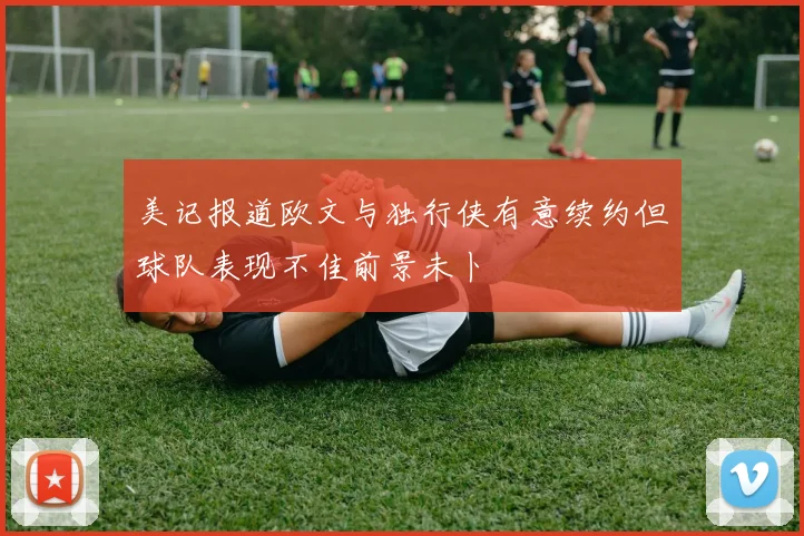 美记报道欧文与独行侠有意续约但球队表现不佳前景未卜