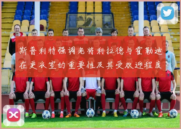 斯普利特强调老将利拉德与霍勒迪在更衣室的重要性及其受欢迎程度