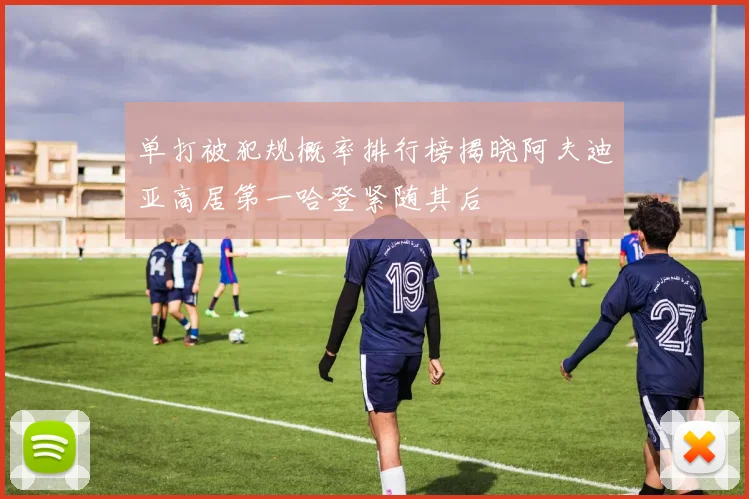 单打被犯规概率排行榜揭晓阿夫迪亚高居第一哈登紧随其后