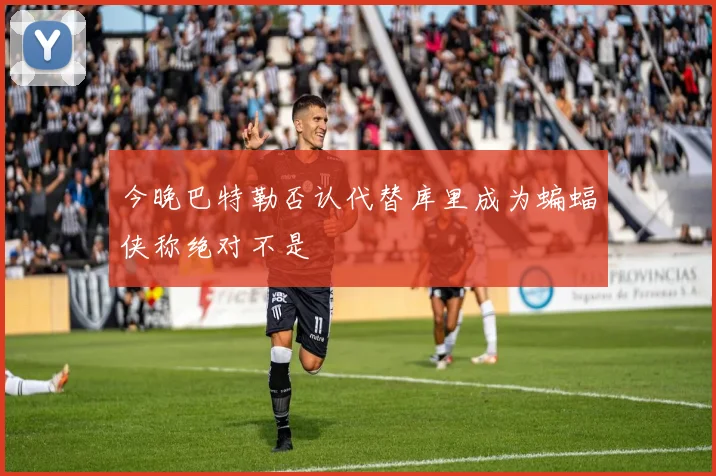 今晚巴特勒否认代替库里成为蝙蝠侠称绝对不是