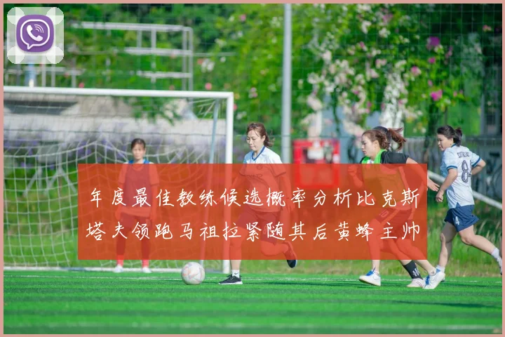 年度最佳教练候选概率分析比克斯塔夫领跑马祖拉紧随其后黄蜂主帅表现不佳