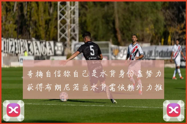 夸梅自信称自己是水货身份靠努力获得布朗尼若当水货需依赖外力推动