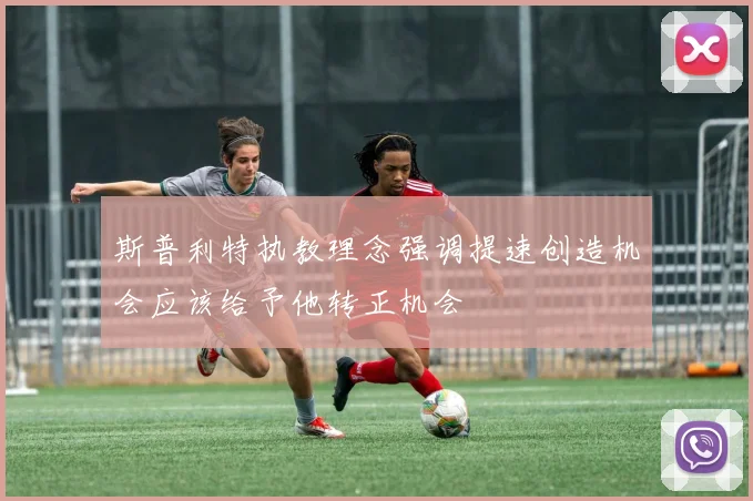 斯普利特执教理念强调提速创造机会应该给予他转正机会