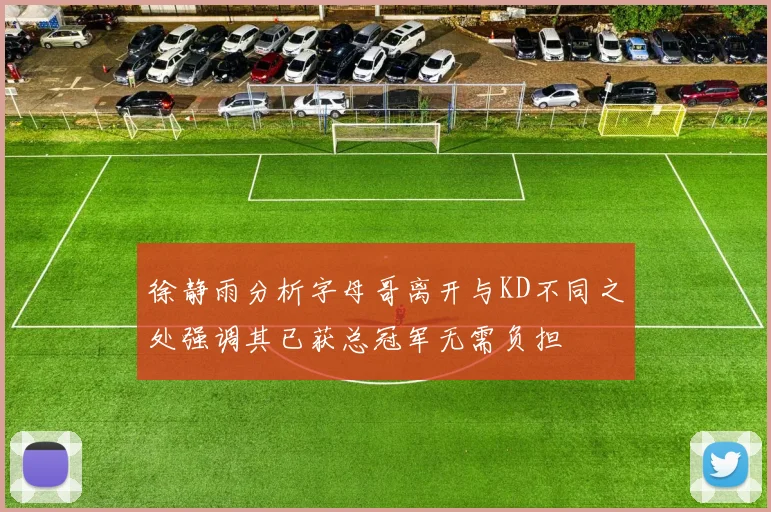 徐静雨分析字母哥离开与KD不同之处强调其已获总冠军无需负担