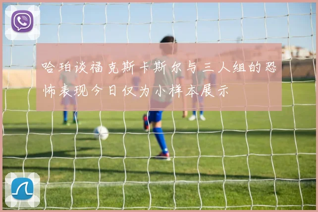 哈珀谈福克斯卡斯尔与三人组的恐怖表现今日仅为小样本展示