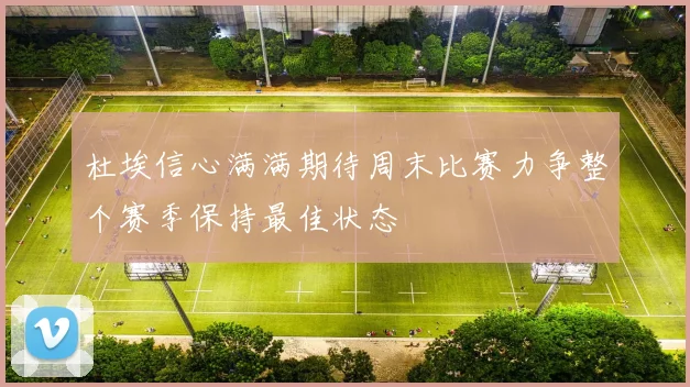 杜埃信心满满期待周末比赛力争整个赛季保持最佳状态